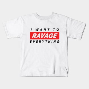 I want to RAVAGE everything Kids T-Shirt